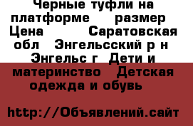 Черные туфли на платформе, 36 размер › Цена ­ 300 - Саратовская обл., Энгельсский р-н, Энгельс г. Дети и материнство » Детская одежда и обувь   